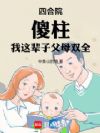 四合院,傻柱:我这辈子父母双全
